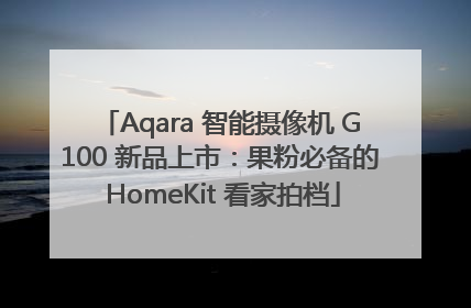Aqara 智能摄像机 G100 新品上市：果粉必备的 HomeKit 看家拍档